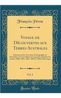 Voyage de Découvertes aux Terres Australes, Vol. 2: Exécuté sur les Corvettes le Géographe, le Naturaliste, Et la Gollette le Casuarina, Pendant les Années 1800, 1801, 1802, 1803 Et 1804; Historique (Classic Reprint)