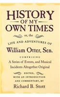 History of My Own Times; Or, the Life and Adventures of William Otter, Sen., Comprising a Series of Events, and Musical Incidents Altogether Original