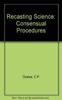 Recasting Science: Consensual Procedures In Public Policy Making