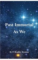 Past Immortal As We