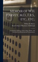 Memoir of W.H. Harvey, M.D., F.R.S., Etc., Etc.,: Late Professor of Botany, Trinity College, Dublin: With Selections From His Journal and Correspondence