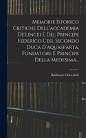 Memorie Istorico Critiche Dell'accademia De'lincei E Del Principe Federico Cesi, Secondo Duca D'aquasparta, Fondatore E Principe Della Medesima...