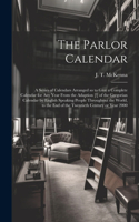 Parlor Calendar; a Series of Calendars Arranged so to Give a Complete Calendar for Any Year From the Adaption [!] of the Gregorian Calendar by English Speaking People Throughout the World, to the End of the Twentieth Century or Year 2000