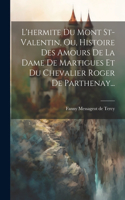 L'hermite Du Mont St-valentin, Ou, Histoire Des Amours De La Dame De Martigues Et Du Chevalier Roger De Parthenay...