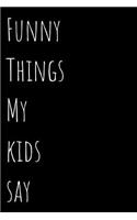 Funny Things My Kids Say: Blank Lined 100 Pages 6x9 - Notebook To Write In Journal Book Funny Gift Mom Dad Parents