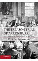 The Treason Trial of Aaron Burr: Law, Politics, and the Character Wars of the New Nation