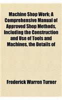 Machine Shop Work; A Comprehensive Manual of Approved Shop Methods, Including the Construction and Use of Tools and Machines, the Details of