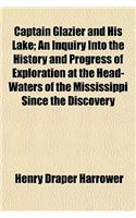 Captain Glazier and His Lake; An Inquiry Into the History and Progress of Exploration at the Head-Waters of the Mississippi Since the Discovery