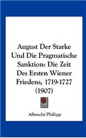 August Der Starke Und Die Pragmatische Sanktion: Die Zeit Des Ersten Wiener Friedens, 1719-1727 (1907)