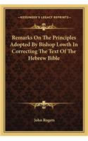 Remarks On The Principles Adopted By Bishop Lowth In Correcting The Text Of The Hebrew Bible: (English)