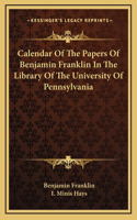 Calendar of the Papers of Benjamin Franklin in the Library of the University of Pennsylvania