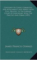Contempt of Court, Committal, and Attachment, and Arrest Upon Civil Process, in the Supreme Court of Judicature, with the Practice and Forms (1895)