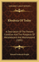 Rhodesia Of Today: A Description Of The Present Condition And The Prospects Of Matabeleland And Mashonaland (1895)(English)