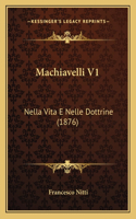 Machiavelli V1: Nella Vita E Nelle Dottrine (1876)(English)
