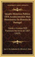 Quadro Historico-Politico DOS Acontecimentos Mais Memoraveis Da Historia de Portugal: Desde a Invazao DOS Francezes No Anno de 1807 (1829)