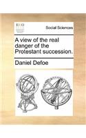 A View of the Real Danger of the Protestant Succession.