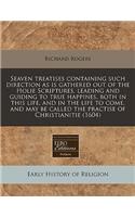 Seaven Treatises Containing Such Direction as Is Gathered Out of the Holie Scriptures, Leading and Guiding to True Happines, Both in This Life, and in the Life to Come, and May Be Called the Practise of Christianitie (1604): (English)