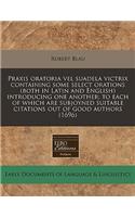 Praxis Oratoria Vel Suadela Victrix Containing Some Select Orations (Both in Latin and English) Introducing One Another; To Each of Which Are Subjoyned Suitable Citations Out of Good Authors (1696)