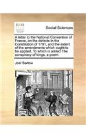 A letter to the National Convention of France, on the defects in the Constitution of 1791, and the extent of the amendments which ought to be applied. To which is added The conspiracy of kings, a poem.