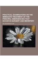 Practical Examinations on the Immediate Treatment of the Principal Emergencies That Occur in Surgery and Midwifery: (English)