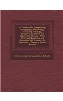 A Treatise on Prospecting: Blowpiping, Mineralogy, Assaying, Geology, Prospecting, Placer and Hydraulic Mining: With Practical Questions and Exam