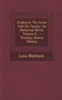 Frederick the Great and His Family: An Historical Novel, Volume 6...: An Historical Novel, Volume 6...