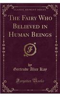 The Fairy Who Believed in Human Beings (Classic Reprint)