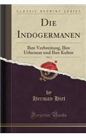 Die Indogermanen, Vol. 2: Ihre Verbreitung, Ihre Urheimat Und Ihre Kultur (Classic Reprint)(German)