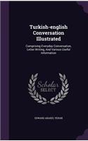 Turkish-English Conversation Illustrated: Comprising Everyday Conversation, Letter Writing, and Various Useful Information