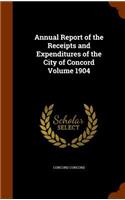 Annual Report of the Receipts and Expenditures of the City of Concord Volume 1904