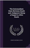 The Intermediate State Between Death and Judgment; Being a Sequel to After Death