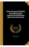 Ueber die geschichtliche Entwickelung der volkswirthschaftlichen Ideen der neueren Zeit