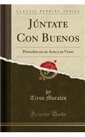 Jï¿½ntate Con Buenos: Proverbio En Un Acto Y En Verso (Classic Reprint)