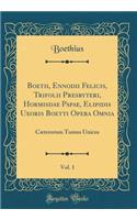 Boetii, Ennodii Felicis, Trifolii Presbyteri, Hormisdae Papae, Elipidis Uxoris Boetti Opera Omnia, Vol. 1: Cæterorum Tomus Unicus (Classic Reprint)