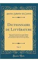 Dictionnaire de LittÃ©rature, Vol. 1: Dans Lequel on Traite de Tout Ce Qui a Rapport Ã? l'Ã?loquence, Ã? La PoÃ«sie Et Aux Belles-Lettre, Et Dans Lequel on Enseigne La Marche Et Les RÃ¨gles Qu'on Doit Observer Dans Tous Les Ouvrages d'Esprit