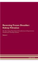 Reversing Frozen Shoulder: Kidney Filtration The Raw Vegan Plant-Based Detoxification & Regeneration Workbook for Healing Patients. Volume 5