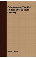 Columbanus, The Celt: A Tale Of The Sixth Century