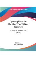 Opisthophorus Or The Man Who Walked Backward: A Book Of Modern Life (1909)