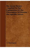 The Germ Theory - Applied To The Explanation Of The Phenomena Of Disease - The Specific Fevers