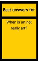 Best Answers for When Is Art Not Really Art?