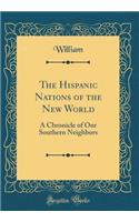 The Hispanic Nations of the New World: A Chronicle of Our Southern Neighbors (Classic Reprint): A Chronicle of Our Southern Neighbors (Classic Reprint)