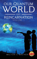 Our Quantum World and Reincarnation (Volume I)