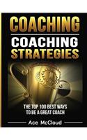 Coaching: Coaching Strategies: The Top 100 Best Ways To Be A Great Coach