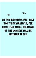 On this beautiful day, take time to be grateful, for from that alone, the magic of the Universe will be revealed to you. Journal: A minimalistic Lined Journal / Notebook /Journal /planner/ dairy/ calligraphy Book / lettering book/Gratitude journal/ journa