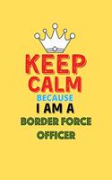 Keep Calm Because I Am A Border Force Officer - Funny Border Force Officer Notebook And Journal Gift