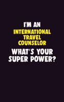 I'M An International Travel Counselor, What's Your Super Power?: 6X9 120 pages Career Notebook Unlined Writing Journal