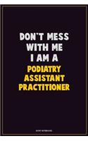Don't Mess With Me, I Am A Podiatry Assistant Practitioner: Career Motivational Quotes 6x9 120 Pages Blank Lined Notebook Journal