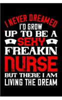 I Never Dreamed I'd Grow Up To Be A Sexy Freakin Nurse But There I Am Living The Dream
