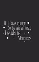 If I have choice to be an animal, I would be Mongoose