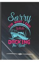 Sorry for What I Said While Docking the Boat: Funny Lined Notebook Journal For Boating Sailing Sailor Captain, Unique Special Inspirational Birthday Gift, College 6 X 9 110 Pages